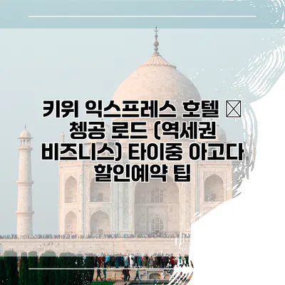 키위 익스프레스 호텔 – 쳉공 로드 (역세권 비즈니스) 타이중 아고다 할인예약 팁