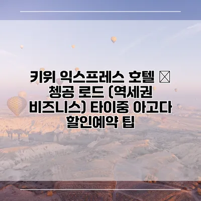 키위 익스프레스 호텔 – 쳉공 로드 (역세권 비즈니스) 타이중 아고다 할인예약 팁
