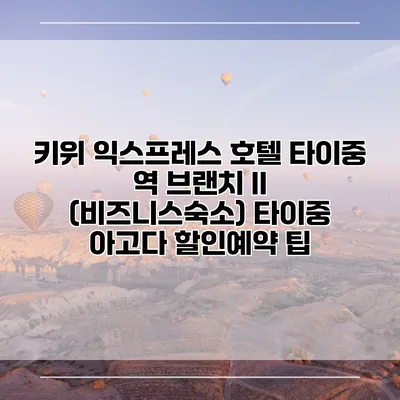 키위 익스프레스 호텔 타이중 역 브랜치 II (비즈니스숙소) 타이중 아고다 할인예약 팁