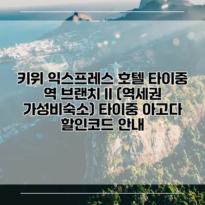 키위 익스프레스 호텔 타이중 역 브랜치 II (역세권 가성비숙소) 타이중 아고다 할인코드 안내