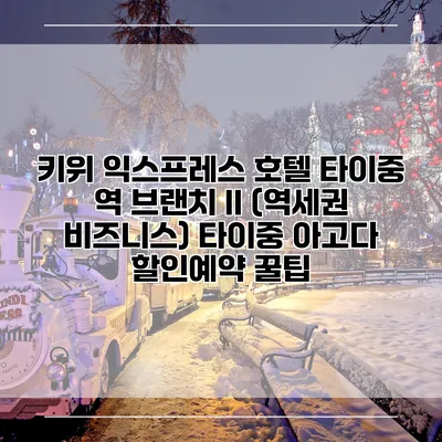 키위 익스프레스 호텔 타이중 역 브랜치 II (역세권 비즈니스) 타이중 아고다 할인예약 꿀팁