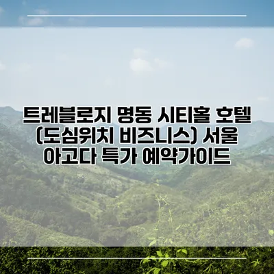 트레블로지 명동 시티홀 호텔 (도심위치 비즈니스) 서울 아고다 특가 예약가이드