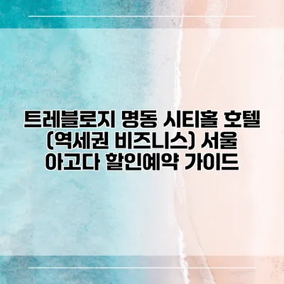 트레블로지 명동 시티홀 호텔 (역세권 비즈니스) 서울 아고다 할인예약 가이드