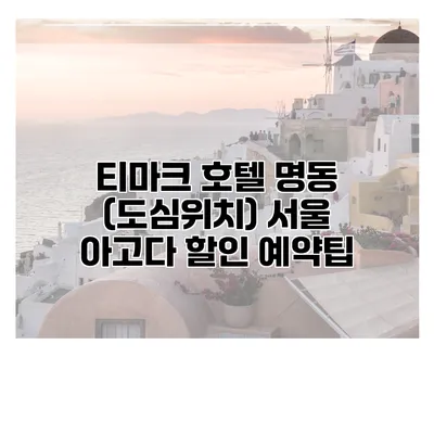 티마크 호텔 명동 (도심위치) 서울 아고다 할인 예약팁
