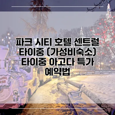 파크 시티 호텔 센트럴 타이중 (가성비숙소) 타이중 아고다 특가 예약법