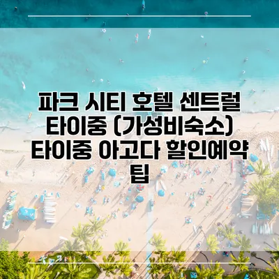 파크 시티 호텔 센트럴 타이중 (가성비숙소) 타이중 아고다 할인예약 팁