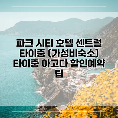 파크 시티 호텔 센트럴 타이중 (가성비숙소) 타이중 아고다 할인예약 팁