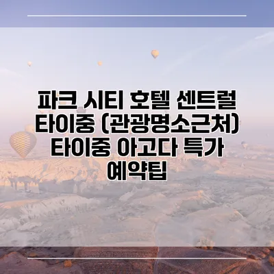 파크 시티 호텔 센트럴 타이중 (관광명소근처) 타이중 아고다 특가 예약팁