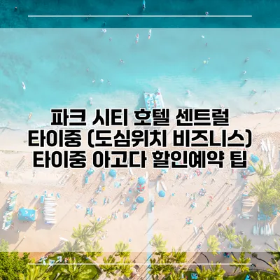 파크 시티 호텔 센트럴 타이중 (도심위치 비즈니스) 타이중 아고다 할인예약 팁