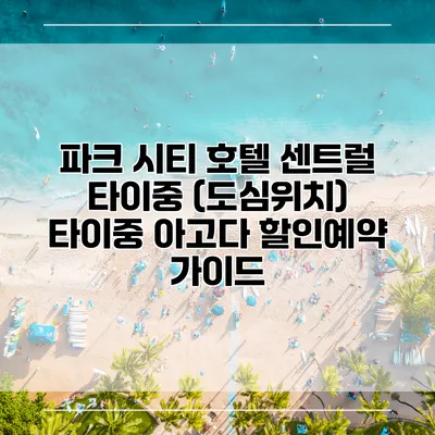 파크 시티 호텔 센트럴 타이중 (도심위치) 타이중 아고다 할인예약 가이드