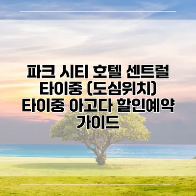 파크 시티 호텔 센트럴 타이중 (도심위치) 타이중 아고다 할인예약 가이드