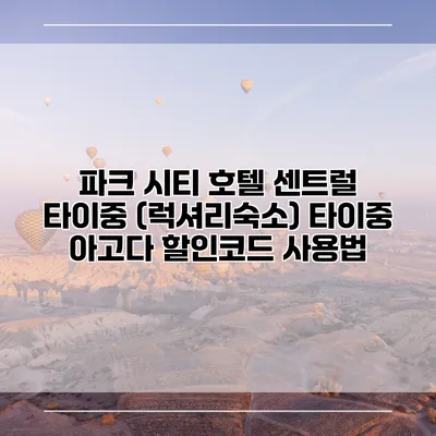 파크 시티 호텔 센트럴 타이중 (럭셔리숙소) 타이중 아고다 할인코드 사용법