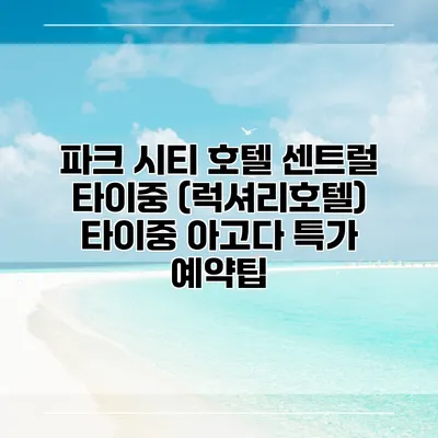 파크 시티 호텔 센트럴 타이중 (럭셔리호텔) 타이중 아고다 특가 예약팁