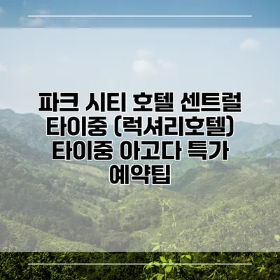 파크 시티 호텔 센트럴 타이중 (럭셔리호텔) 타이중 아고다 특가 예약팁