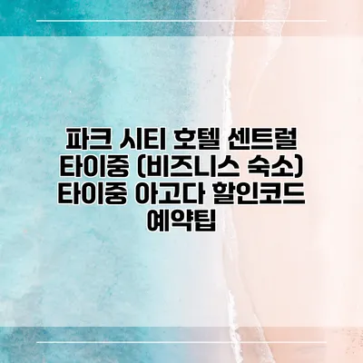 파크 시티 호텔 센트럴 타이중 (비즈니스 숙소) 타이중 아고다 할인코드 예약팁