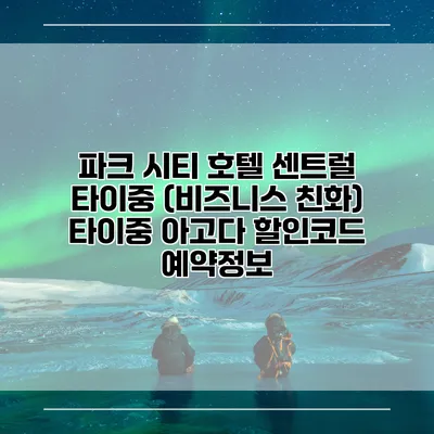 파크 시티 호텔 센트럴 타이중 (비즈니스 친화) 타이중 아고다 할인코드 예약정보