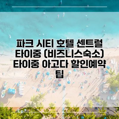파크 시티 호텔 센트럴 타이중 (비즈니스숙소) 타이중 아고다 할인예약 팁