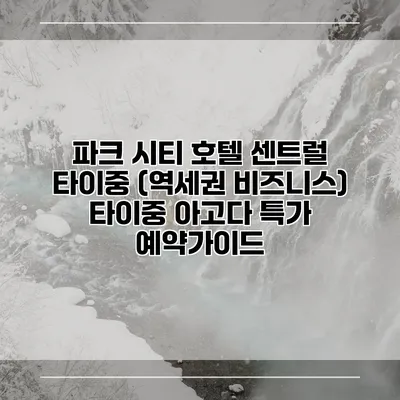 파크 시티 호텔 센트럴 타이중 (역세권 비즈니스) 타이중 아고다 특가 예약가이드