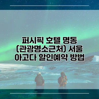 퍼시픽 호텔 명동 (관광명소근처) 서울 아고다 할인예약 방법