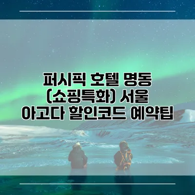 퍼시픽 호텔 명동 (쇼핑특화) 서울 아고다 할인코드 예약팁