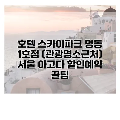 호텔 스카이파크 명동 1호점 (관광명소근처) 서울 아고다 할인예약 꿀팁