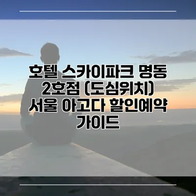 호텔 스카이파크 명동 2호점 (도심위치) 서울 아고다 할인예약 가이드