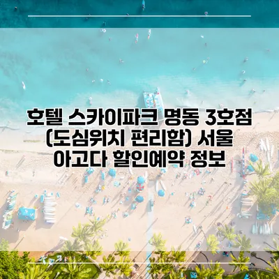 호텔 스카이파크 명동 3호점 (도심위치 편리함) 서울 아고다 할인예약 정보