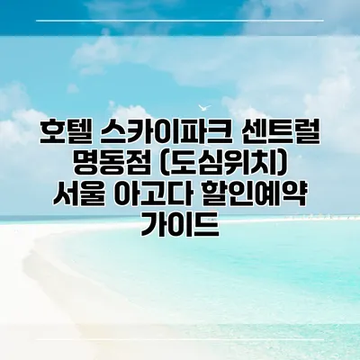 호텔 스카이파크 센트럴 명동점 (도심위치) 서울 아고다 할인예약 가이드
