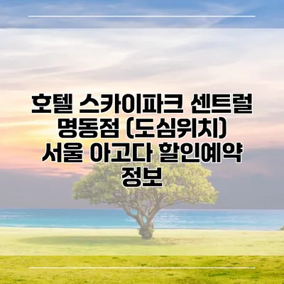 호텔 스카이파크 센트럴 명동점 (도심위치) 서울 아고다 할인예약 정보