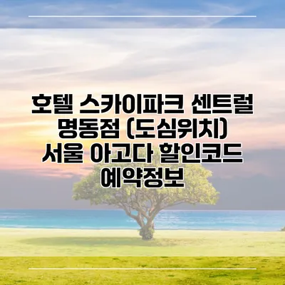 호텔 스카이파크 센트럴 명동점 (도심위치) 서울 아고다 할인코드 예약정보